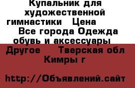 Купальник для художественной гимнастики › Цена ­ 16 000 - Все города Одежда, обувь и аксессуары » Другое   . Тверская обл.,Кимры г.